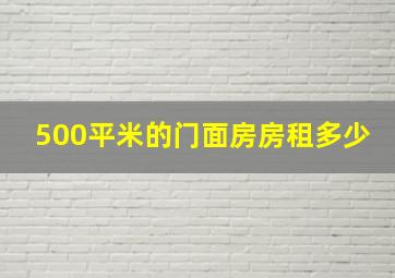 500平米的门面房房租多少