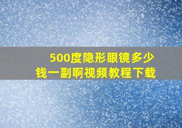 500度隐形眼镜多少钱一副啊视频教程下载