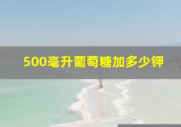 500毫升葡萄糖加多少钾