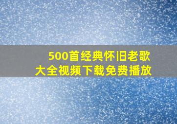 500首经典怀旧老歌大全视频下载免费播放