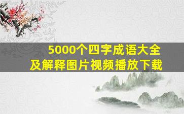 5000个四字成语大全及解释图片视频播放下载