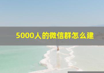 5000人的微信群怎么建