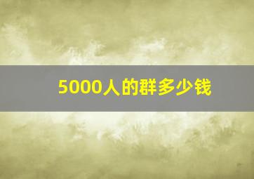 5000人的群多少钱