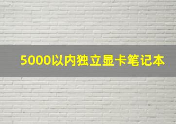 5000以内独立显卡笔记本