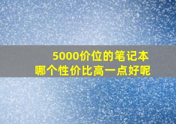 5000价位的笔记本哪个性价比高一点好呢