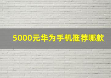 5000元华为手机推荐哪款