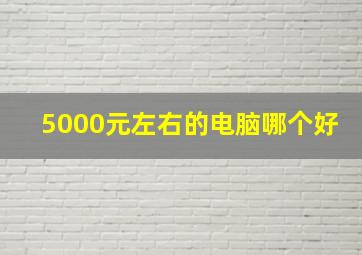 5000元左右的电脑哪个好