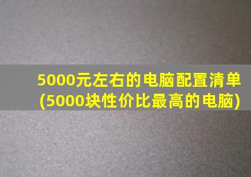 5000元左右的电脑配置清单(5000块性价比最高的电脑)