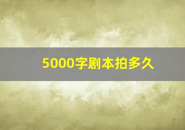 5000字剧本拍多久