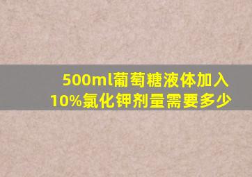 500ml葡萄糖液体加入10%氯化钾剂量需要多少