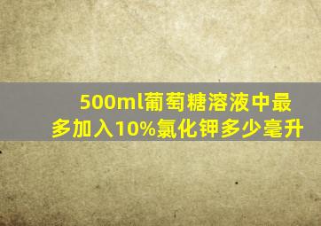 500ml葡萄糖溶液中最多加入10%氯化钾多少毫升