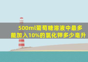 500ml葡萄糖溶液中最多能加入10%的氯化钾多少毫升