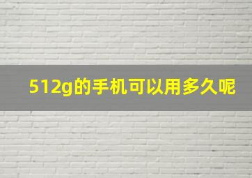 512g的手机可以用多久呢