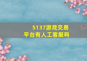 5137游戏交易平台有人工客服吗