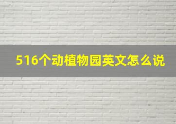 516个动植物园英文怎么说