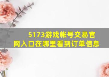 5173游戏帐号交易官网入口在哪里看到订单信息