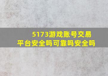 5173游戏账号交易平台安全吗可靠吗安全吗