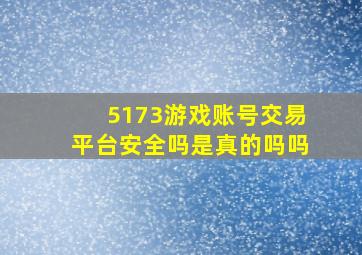 5173游戏账号交易平台安全吗是真的吗吗