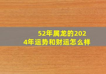 52年属龙的2024年运势和财运怎么样