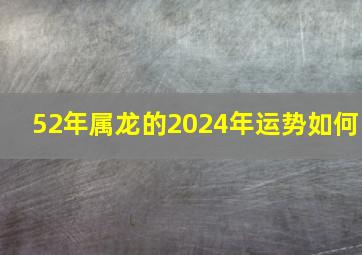 52年属龙的2024年运势如何