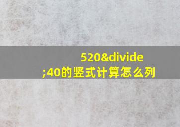 520÷40的竖式计算怎么列