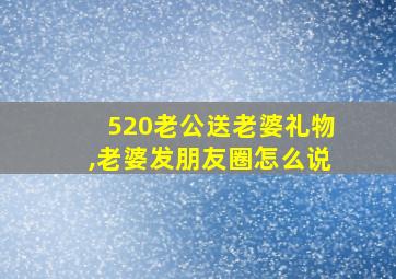 520老公送老婆礼物,老婆发朋友圈怎么说