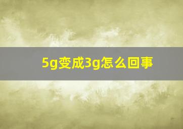 5g变成3g怎么回事