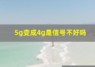 5g变成4g是信号不好吗