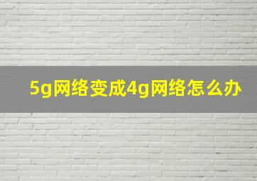 5g网络变成4g网络怎么办