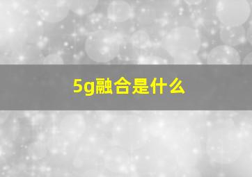 5g融合是什么