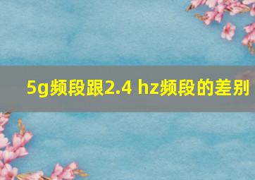 5g频段跟2.4 hz频段的差别