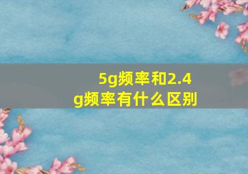 5g频率和2.4g频率有什么区别