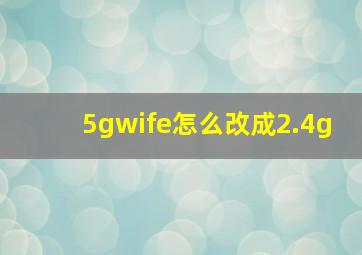 5gwife怎么改成2.4g