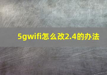 5gwifi怎么改2.4的办法