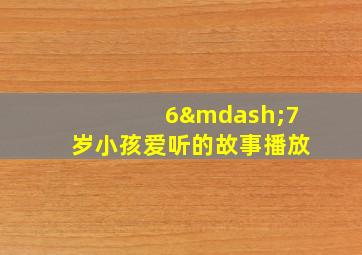 6—7岁小孩爱听的故事播放