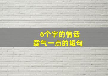 6个字的情话霸气一点的短句