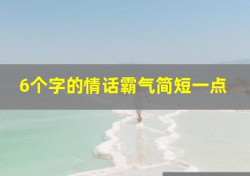 6个字的情话霸气简短一点