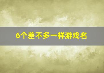 6个差不多一样游戏名