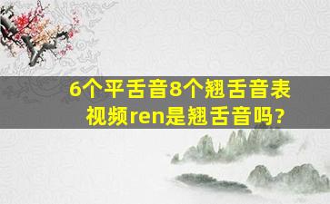 6个平舌音8个翘舌音表视频ren是翘舌音吗?