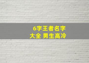 6字王者名字大全 男生高冷