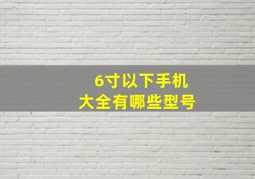 6寸以下手机大全有哪些型号