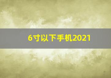 6寸以下手机2021