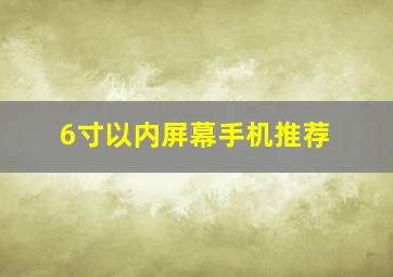 6寸以内屏幕手机推荐