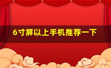 6寸屏以上手机推荐一下