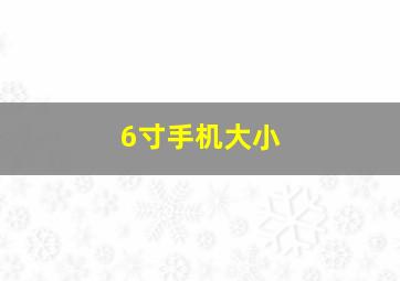 6寸手机大小