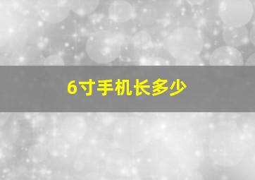 6寸手机长多少