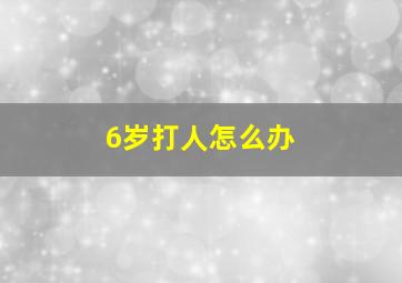 6岁打人怎么办