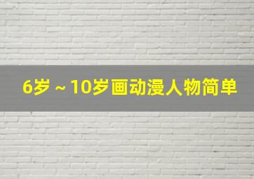 6岁～10岁画动漫人物简单