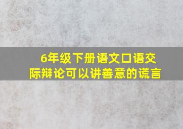 6年级下册语文口语交际辩论可以讲善意的谎言