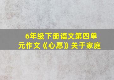 6年级下册语文第四单元作文《心愿》关于家庭